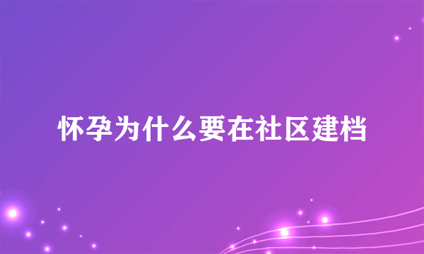 怀孕为什么要在社区建档