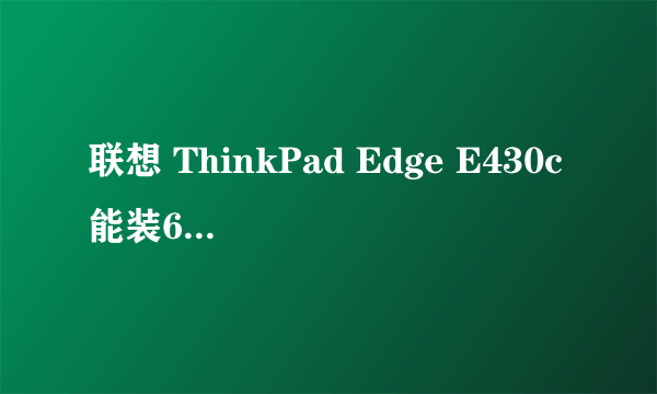 联想 ThinkPad Edge E430c能装64位操作系统吗