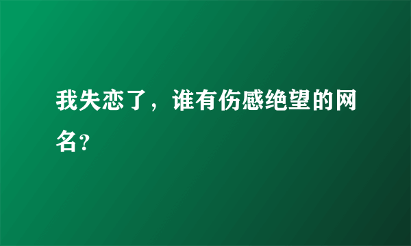 我失恋了，谁有伤感绝望的网名？