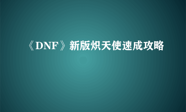 《DNF》新版炽天使速成攻略