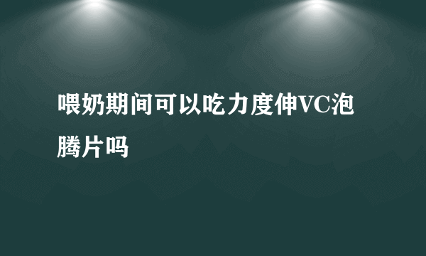 喂奶期间可以吃力度伸VC泡腾片吗