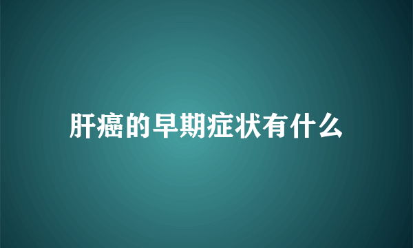 肝癌的早期症状有什么