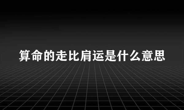 算命的走比肩运是什么意思