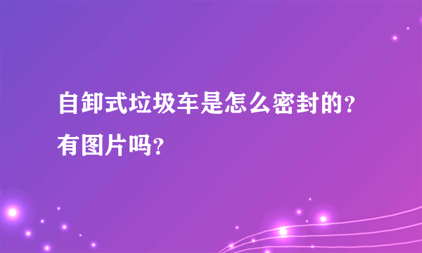 自卸式垃圾车是怎么密封的？有图片吗？