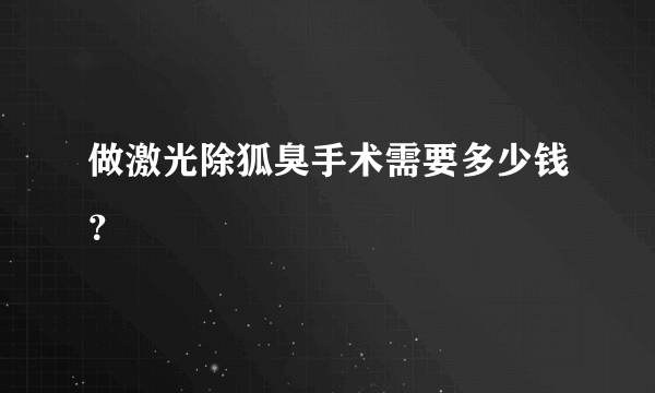 做激光除狐臭手术需要多少钱？