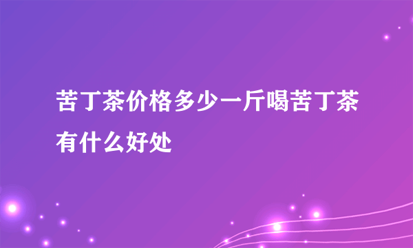 苦丁茶价格多少一斤喝苦丁茶有什么好处