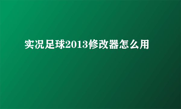 实况足球2013修改器怎么用