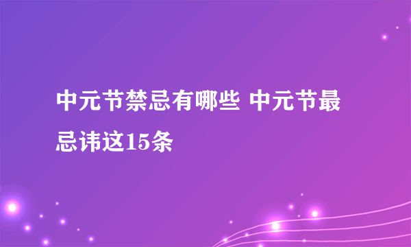 中元节禁忌有哪些 中元节最忌讳这15条