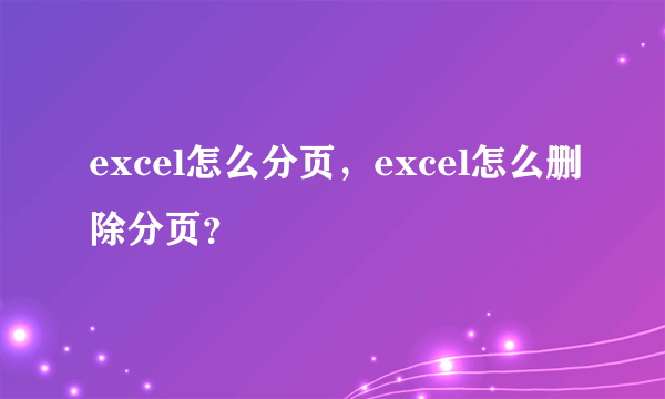 excel怎么分页，excel怎么删除分页？