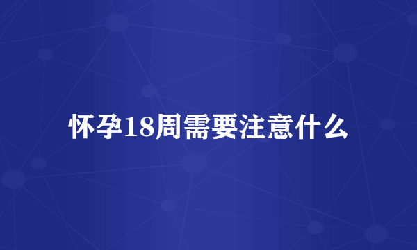 怀孕18周需要注意什么