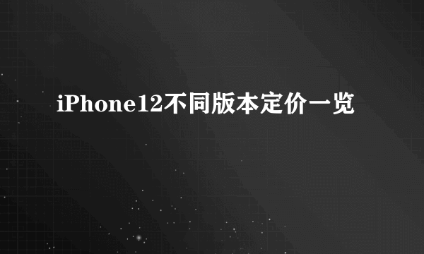 iPhone12不同版本定价一览