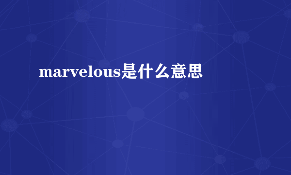 marvelous是什么意思