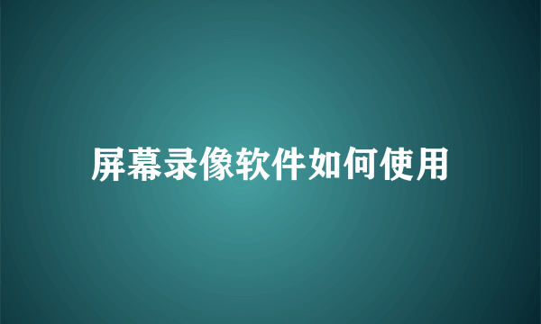 屏幕录像软件如何使用