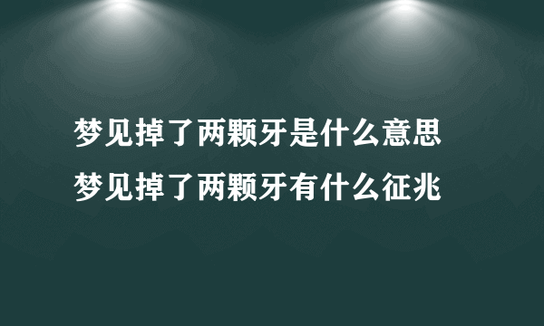 梦见掉了两颗牙是什么意思 梦见掉了两颗牙有什么征兆