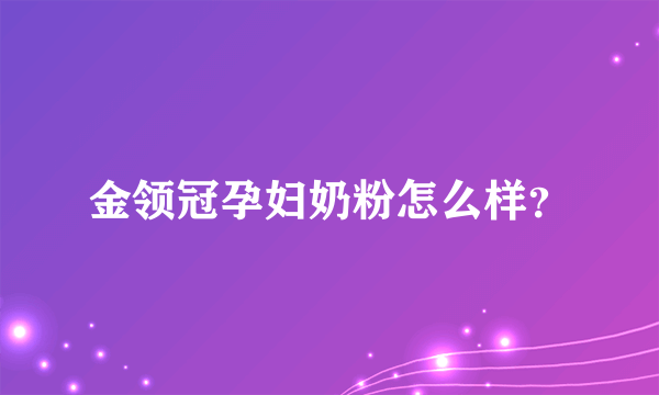 金领冠孕妇奶粉怎么样？