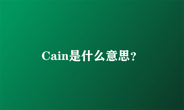 Cain是什么意思？