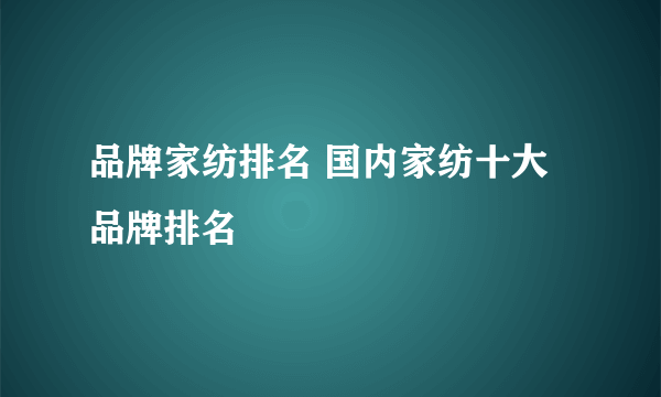 品牌家纺排名 国内家纺十大品牌排名