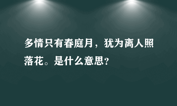 多情只有春庭月，犹为离人照落花。是什么意思？