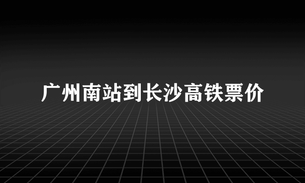 广州南站到长沙高铁票价