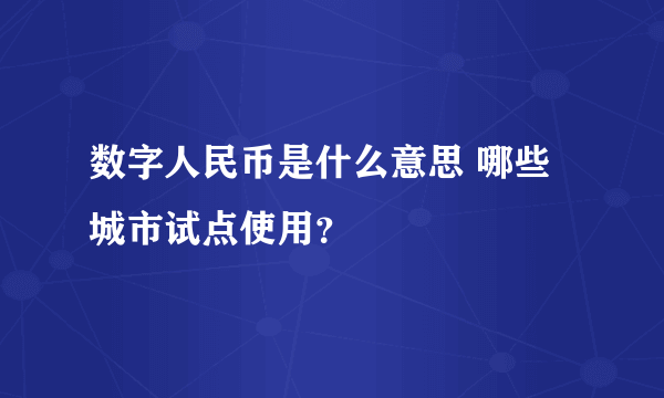 数字人民币是什么意思 哪些城市试点使用？