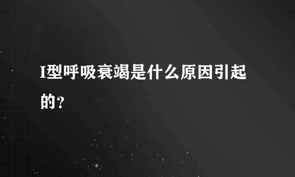 I型呼吸衰竭是什么原因引起的？