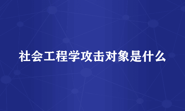 社会工程学攻击对象是什么