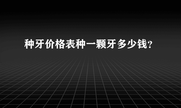 种牙价格表种一颗牙多少钱？