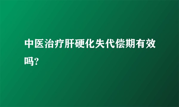 中医治疗肝硬化失代偿期有效吗?