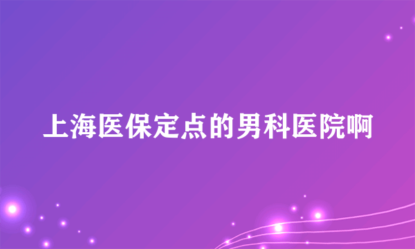 上海医保定点的男科医院啊