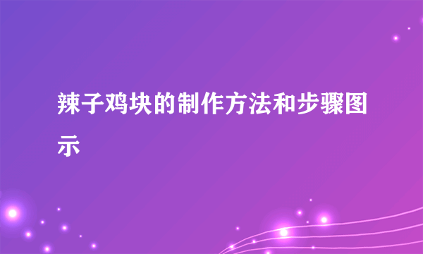 辣子鸡块的制作方法和步骤图示