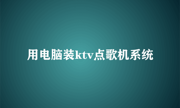 用电脑装ktv点歌机系统