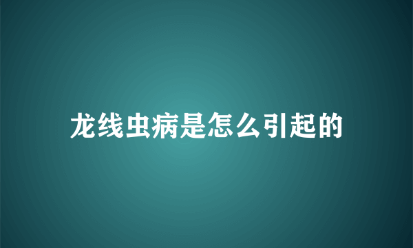 龙线虫病是怎么引起的