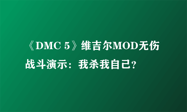 《DMC 5》维吉尔MOD无伤战斗演示：我杀我自己？