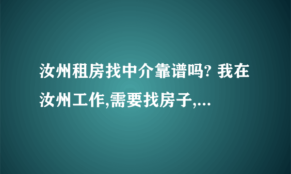 汝州租房找中介靠谱吗? 我在汝州工作,需要找房子,要的比较急,只有中介了,找中介靠谱吗?