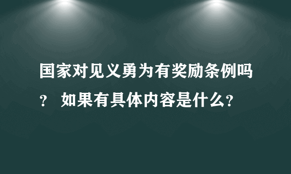 国家对见义勇为有奖励条例吗？ 如果有具体内容是什么？