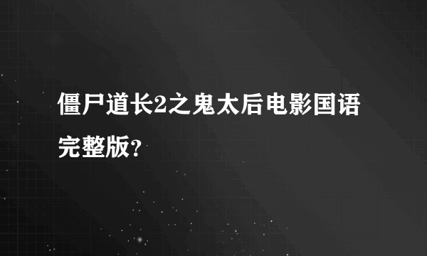 僵尸道长2之鬼太后电影国语完整版？