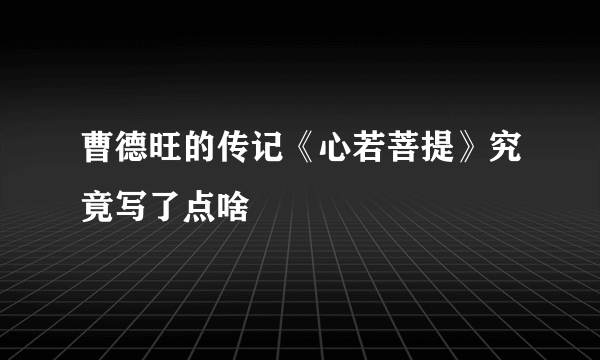 曹德旺的传记《心若菩提》究竟写了点啥