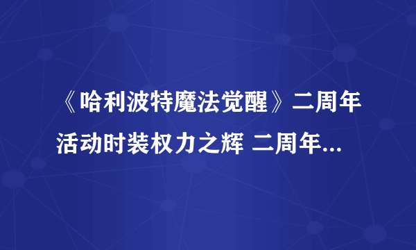 《哈利波特魔法觉醒》二周年活动时装权力之辉 二周年活动玩法一览