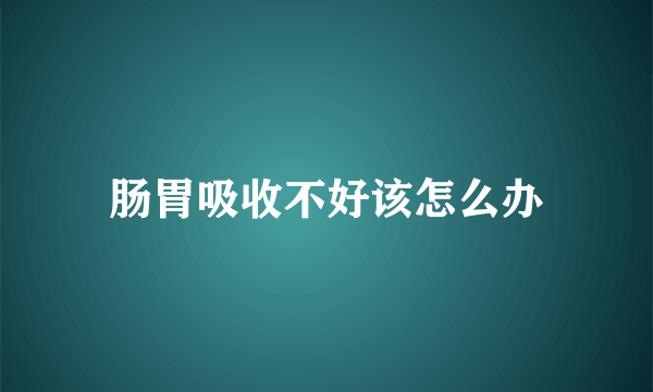 肠胃吸收不好该怎么办