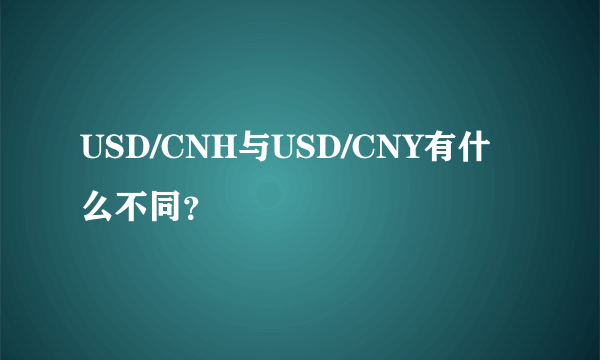 USD/CNH与USD/CNY有什么不同？