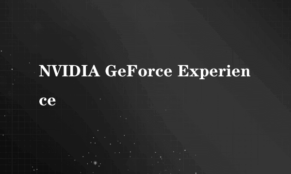 NVIDIA GeForce Experience