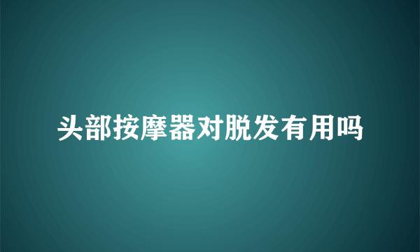 头部按摩器对脱发有用吗