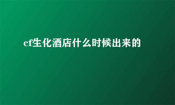 cf生化酒店什么时候出来的