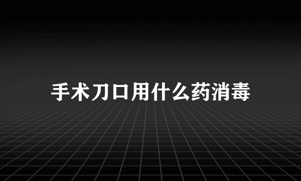 手术刀口用什么药消毒