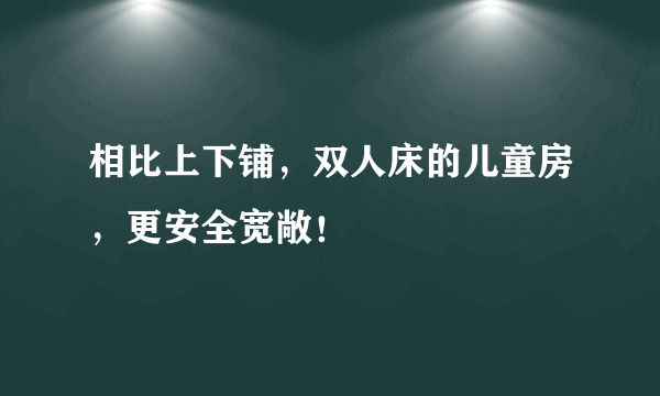 相比上下铺，双人床的儿童房，更安全宽敞！