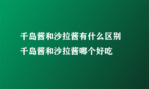 千岛酱和沙拉酱有什么区别 千岛酱和沙拉酱哪个好吃