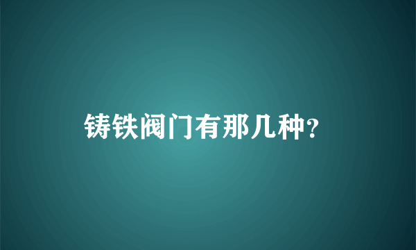 铸铁阀门有那几种？