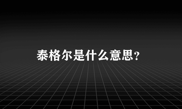 泰格尔是什么意思？