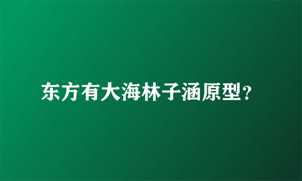 东方有大海林子涵原型？