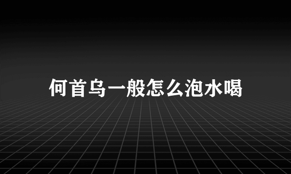 何首乌一般怎么泡水喝